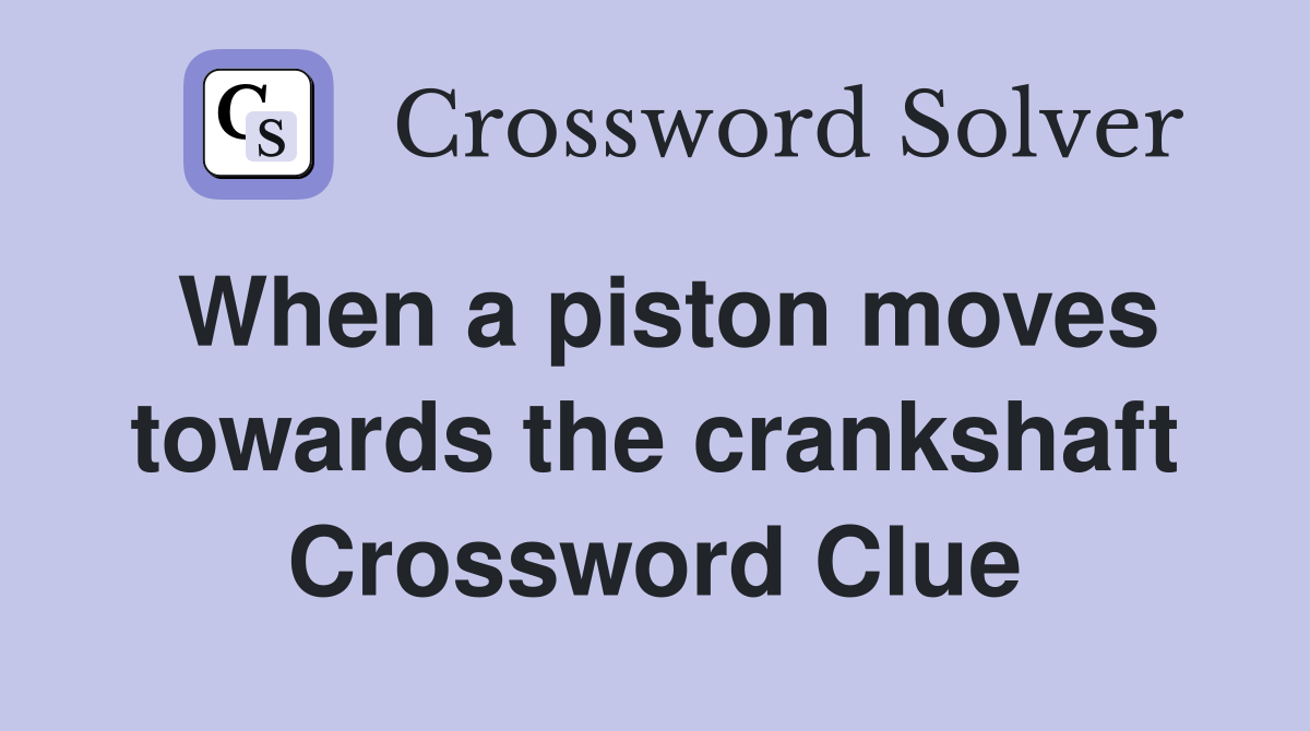 When a piston moves towards the crankshaft Crossword Clue