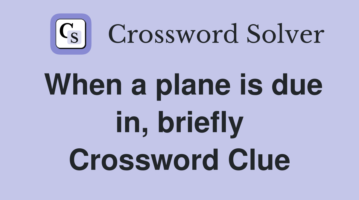 When a plane is due in, briefly Crossword Clue