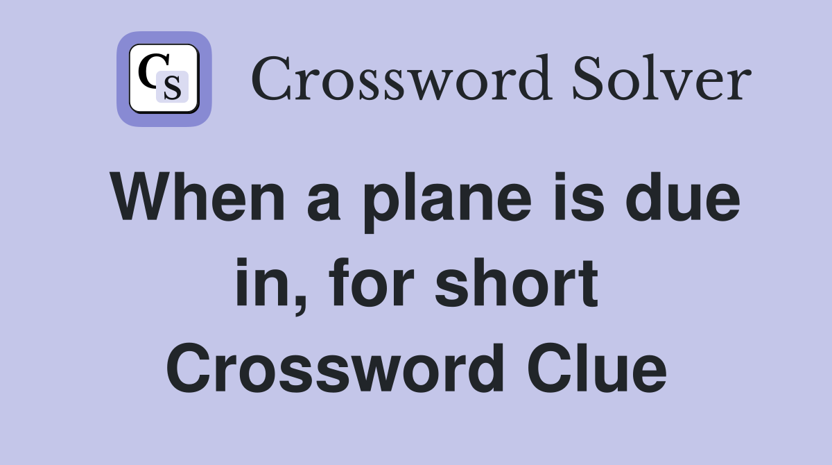 When a plane is due in, for short Crossword Clue