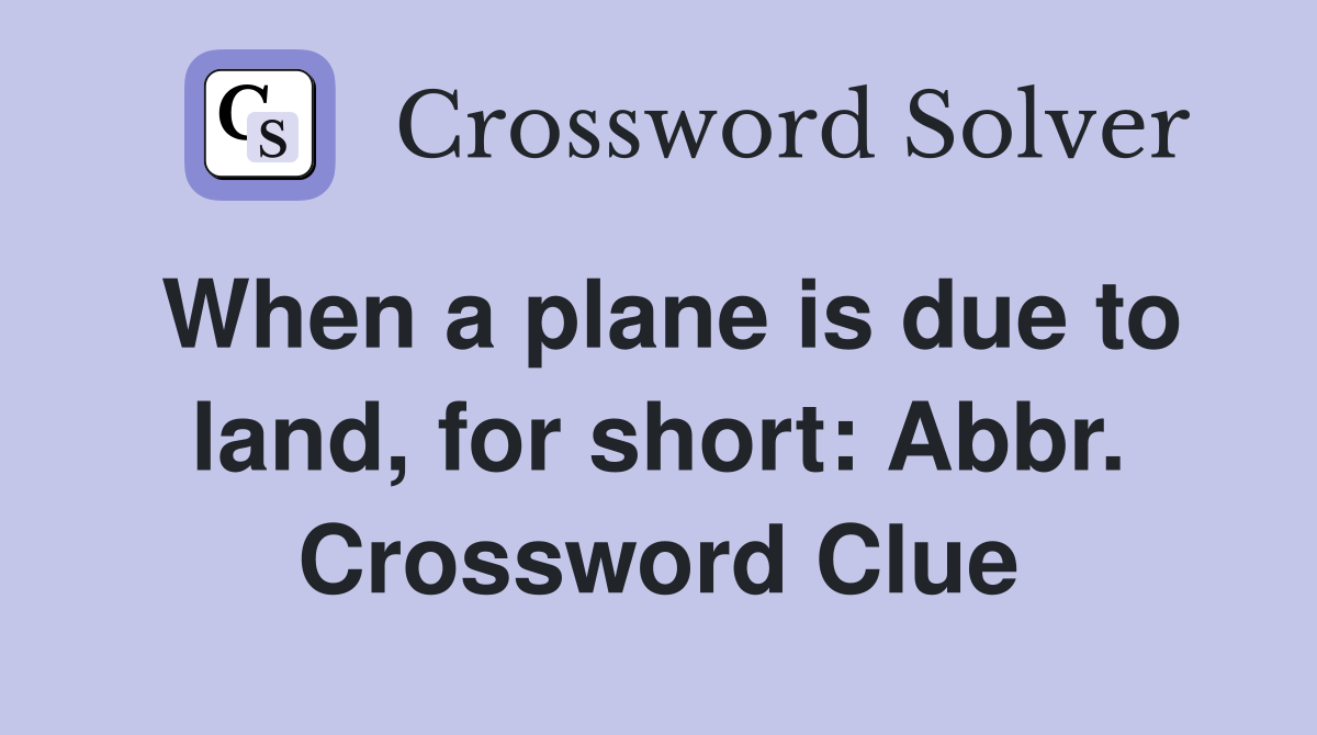 When a plane is due to land, for short: Abbr. Crossword Clue
