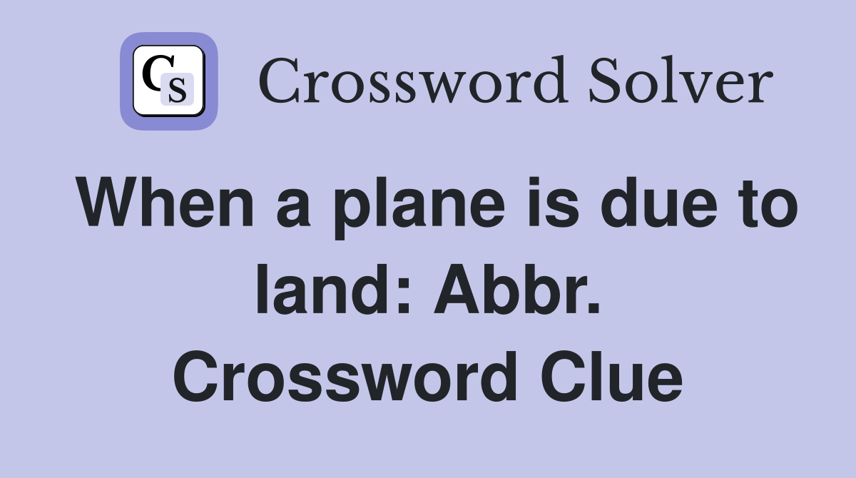 When a plane is due to land: Abbr. Crossword Clue