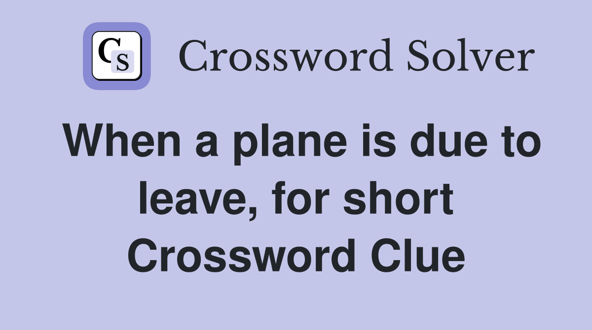 When a plane is due to leave, for short Crossword Clue