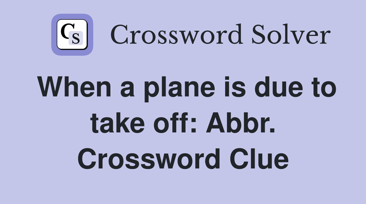 When a plane is due to take off: Abbr. Crossword Clue
