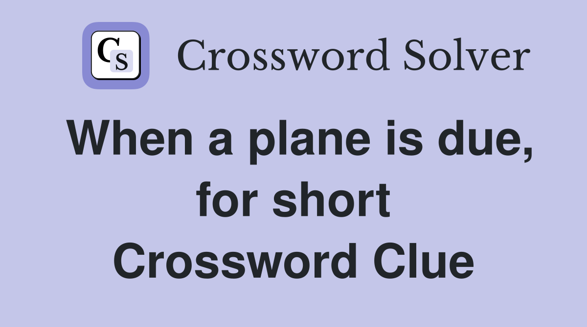When a plane is due, for short Crossword Clue