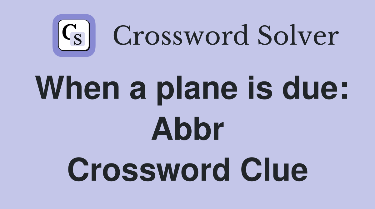 When a plane is due: Abbr Crossword Clue