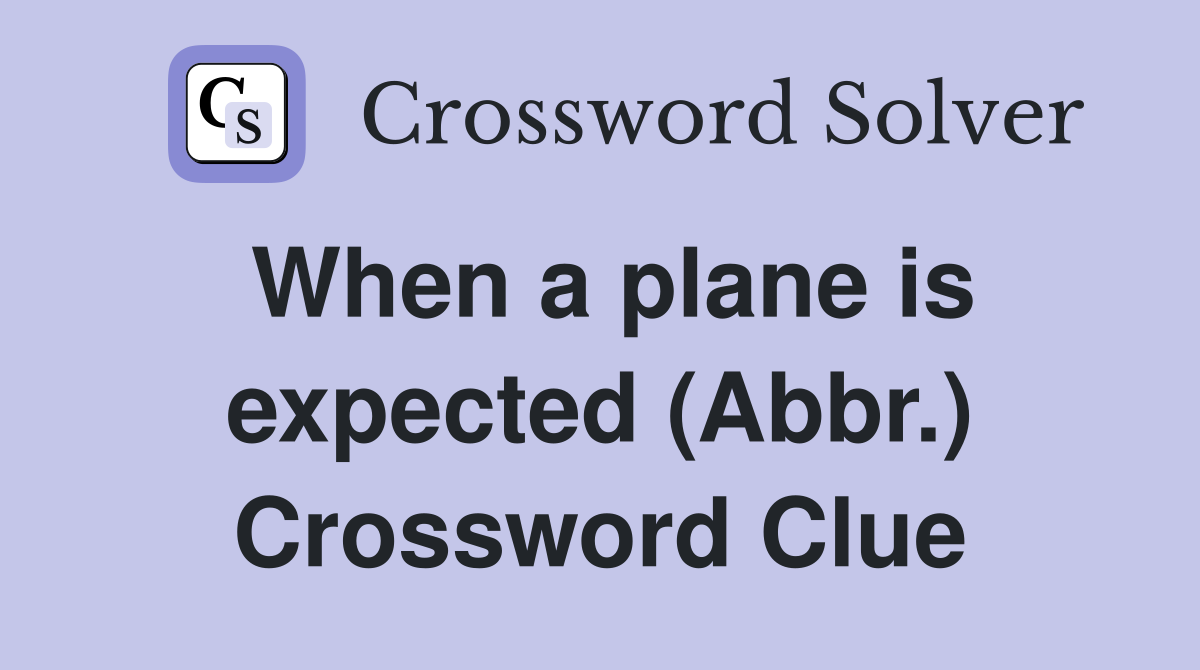 When a plane is expected (Abbr.) Crossword Clue