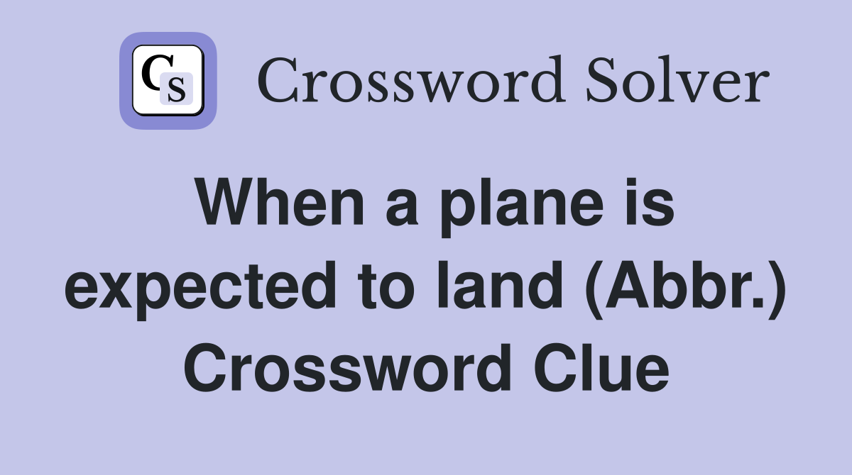 When a plane is expected to land (Abbr.) Crossword Clue