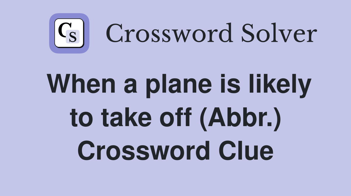 When a plane is likely to take off (Abbr.) Crossword Clue