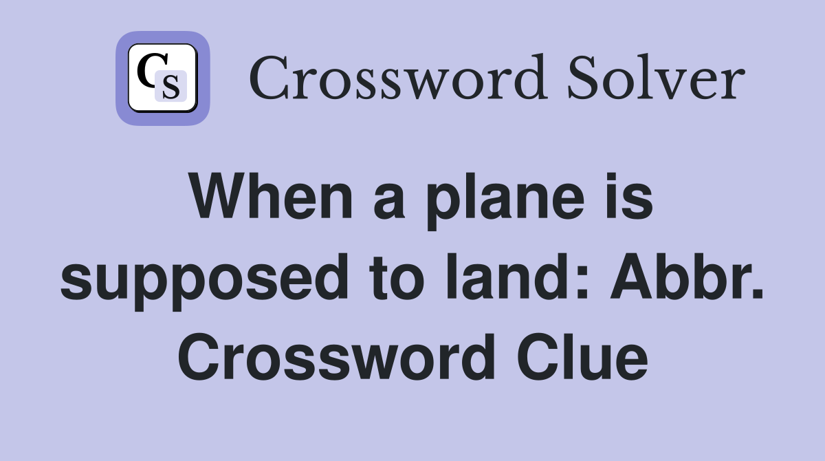 When a plane is supposed to land: Abbr. Crossword Clue