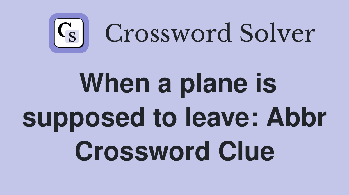 When a plane is supposed to leave: Abbr Crossword Clue