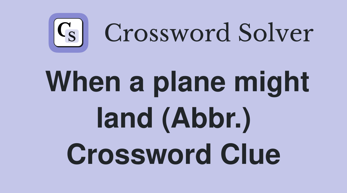 When a plane might land (Abbr.) Crossword Clue