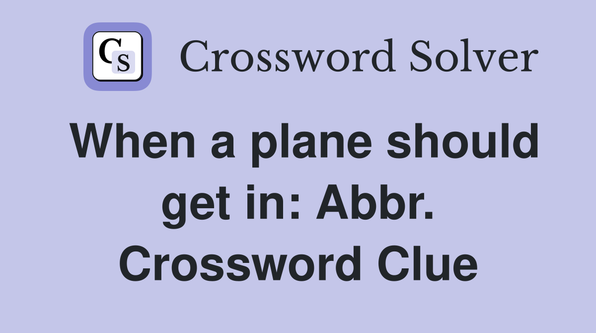 When a plane should get in: Abbr. Crossword Clue