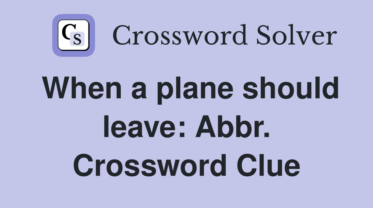 When a plane should leave: Abbr. Crossword Clue