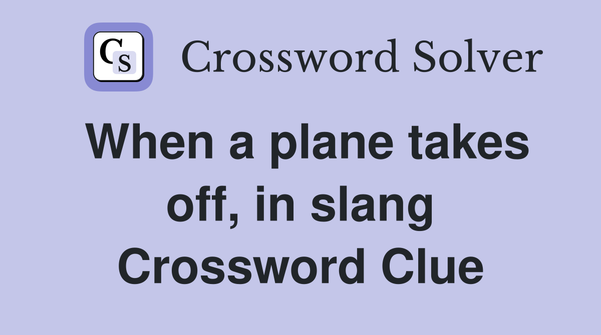 When a plane takes off, in slang Crossword Clue