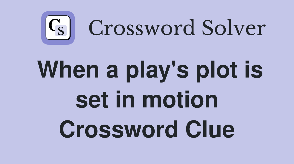 When a play's plot is set in motion Crossword Clue