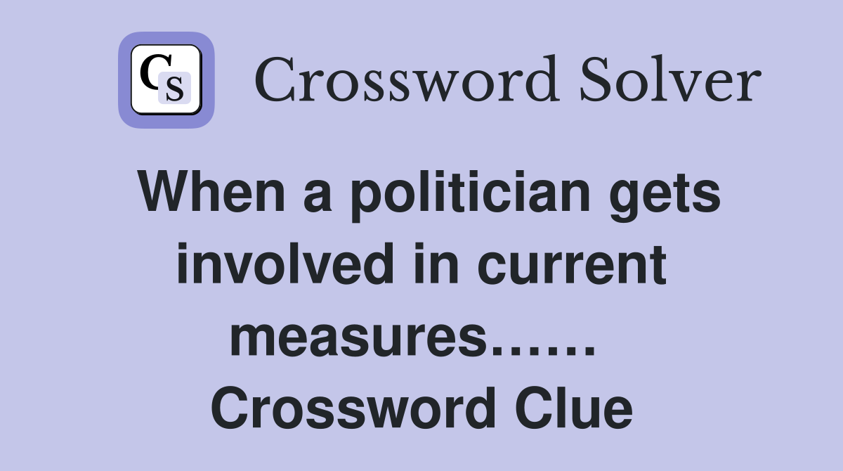 When a politician gets involved in current measures……  Crossword Clue