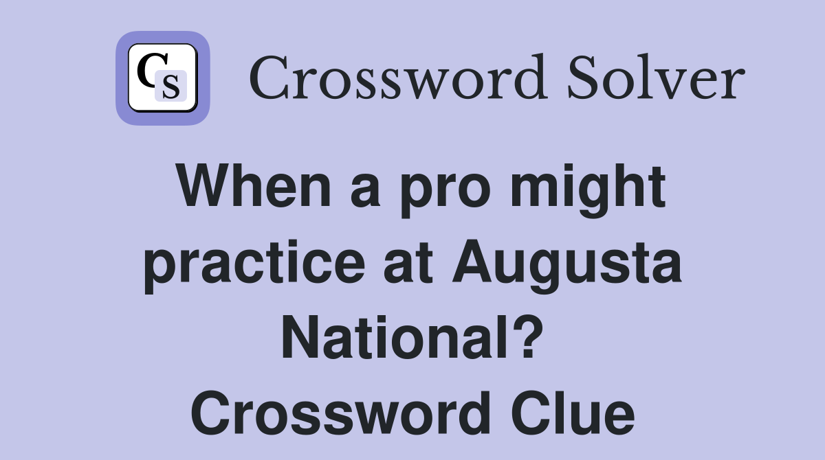 When a pro might practice at Augusta National? Crossword Clue