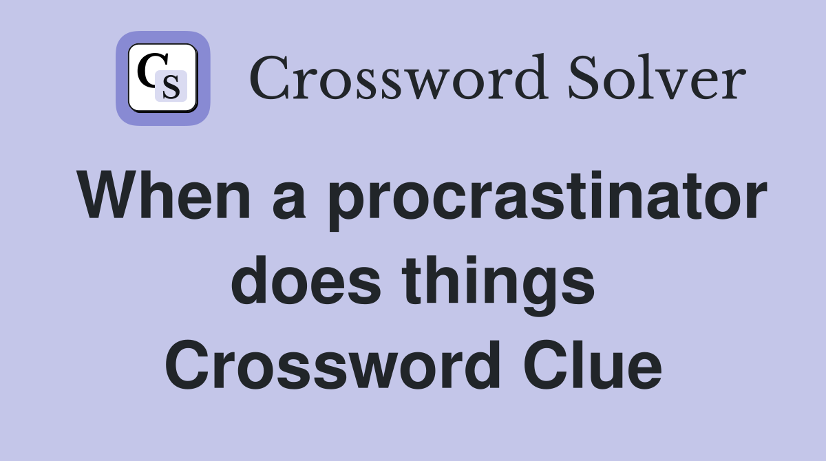 When a procrastinator does things Crossword Clue