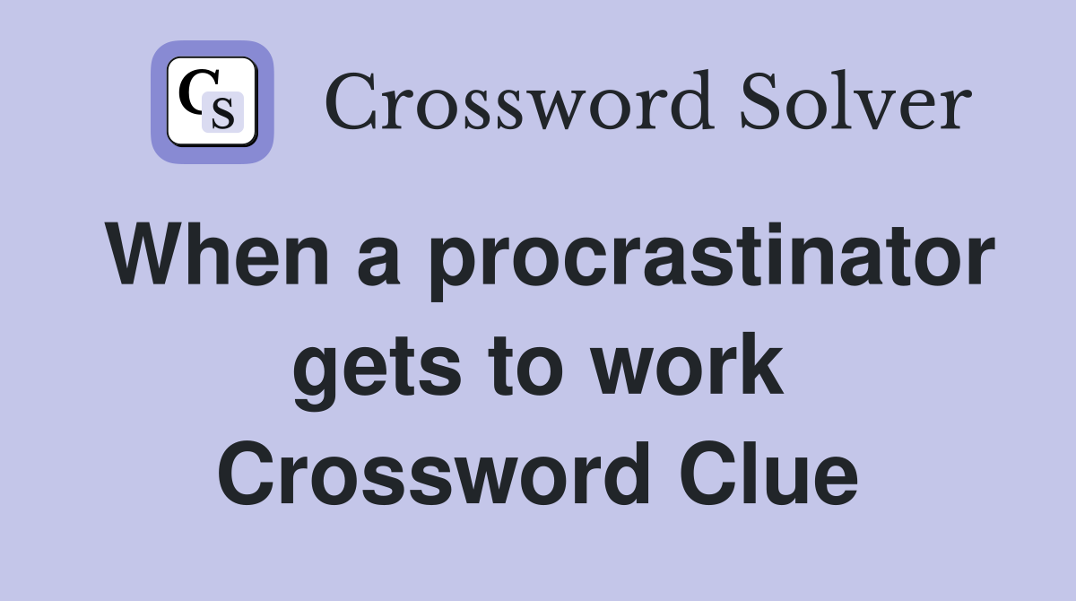 When a procrastinator gets to work Crossword Clue