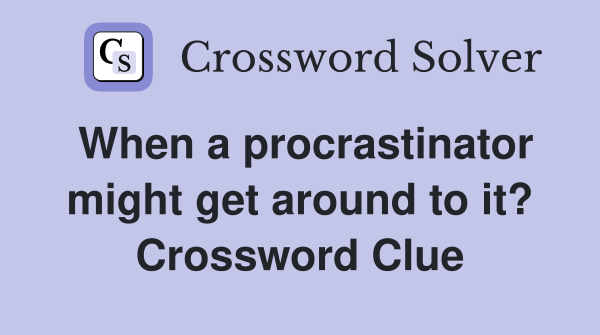 When a procrastinator might get around to it? Crossword Clue