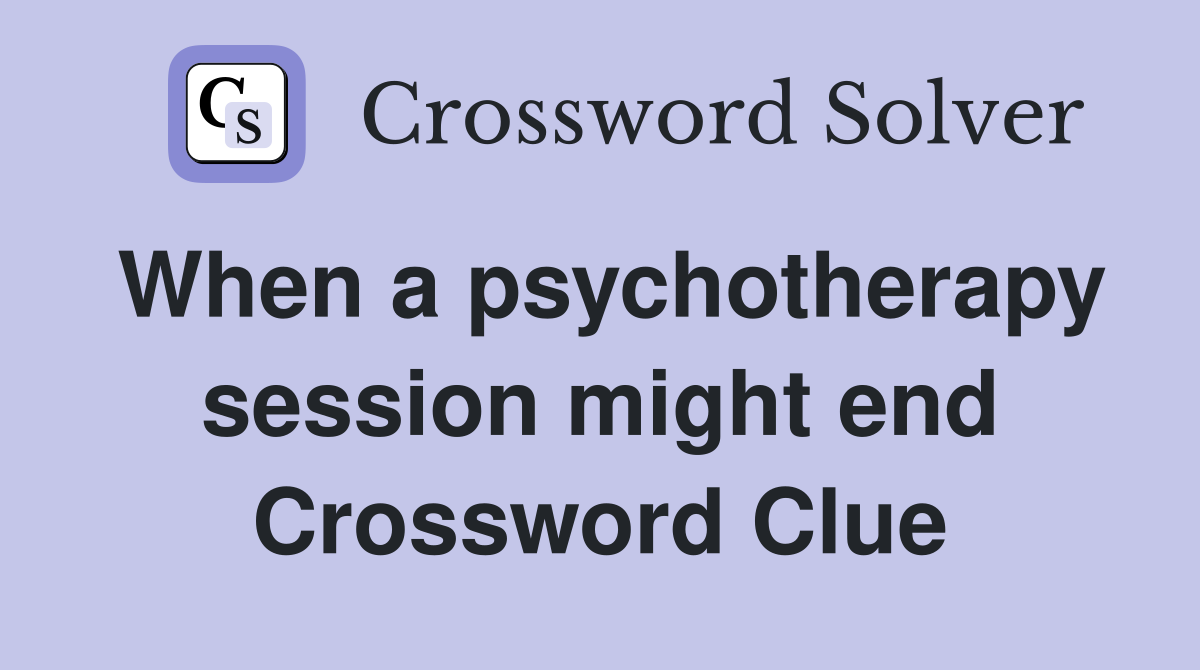 When a psychotherapy session might end Crossword Clue