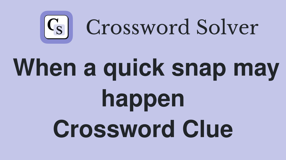 When a quick snap may happen Crossword Clue
