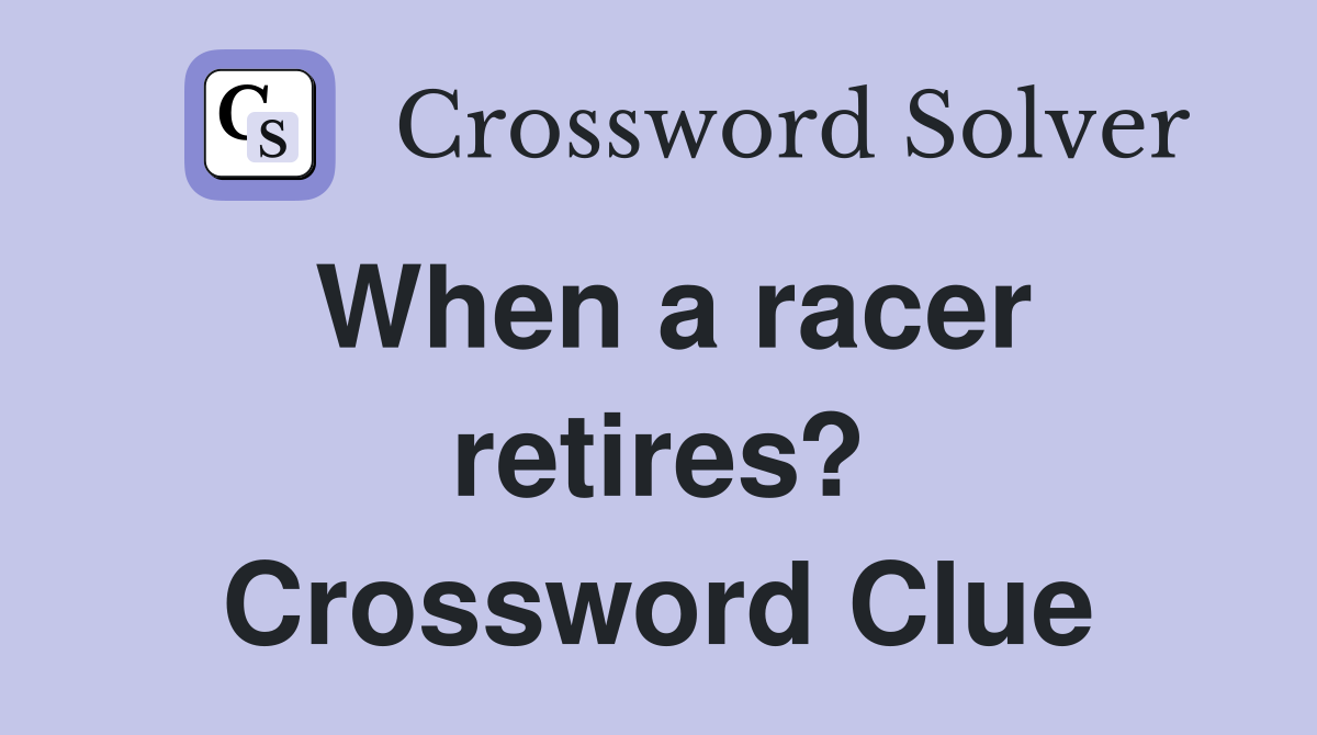 When a racer retires? Crossword Clue