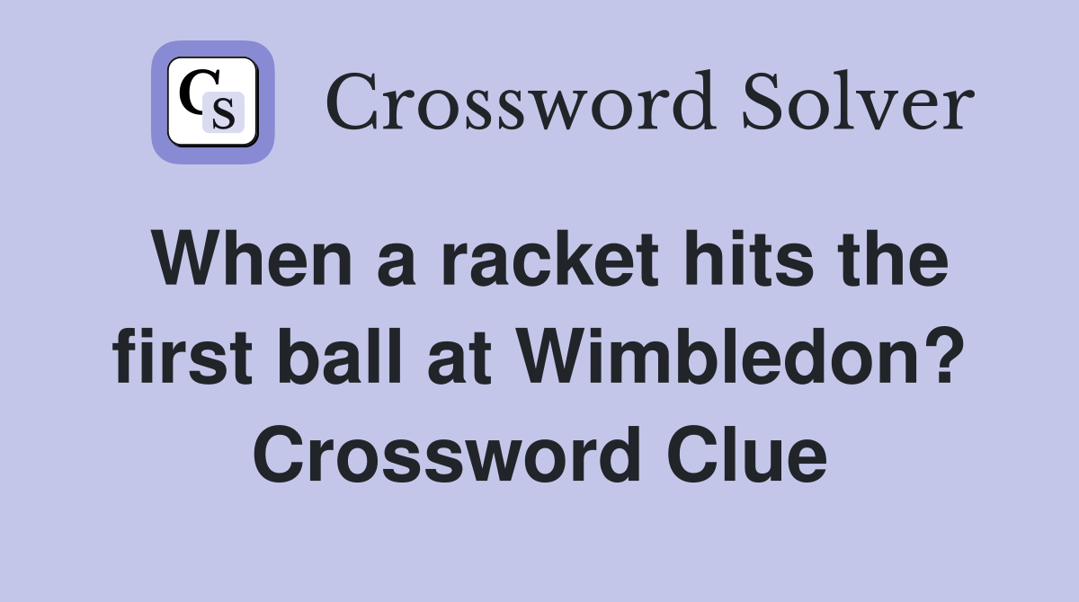 When a racket hits the first ball at Wimbledon? Crossword Clue