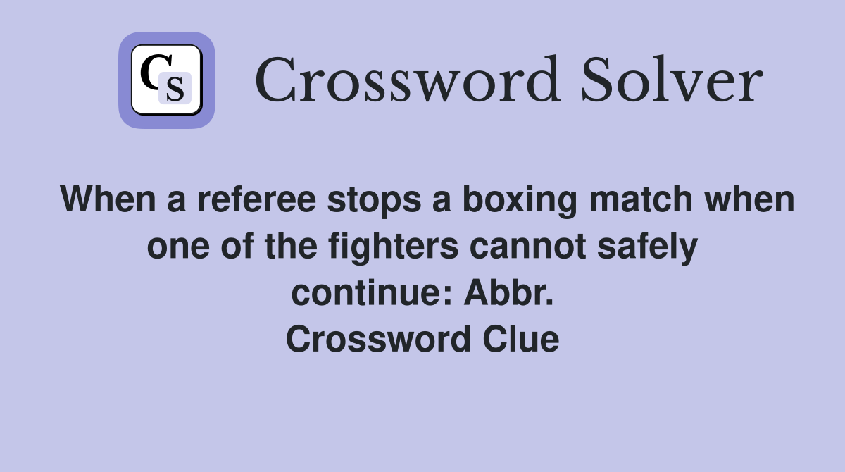 When a referee stops a boxing match when one of the fighters cannot safely continue: Abbr. Crossword Clue