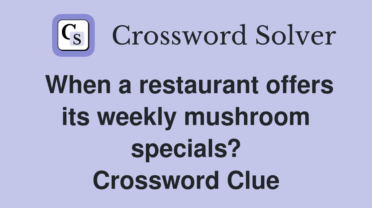 When a restaurant offers its weekly mushroom specials? Crossword Clue