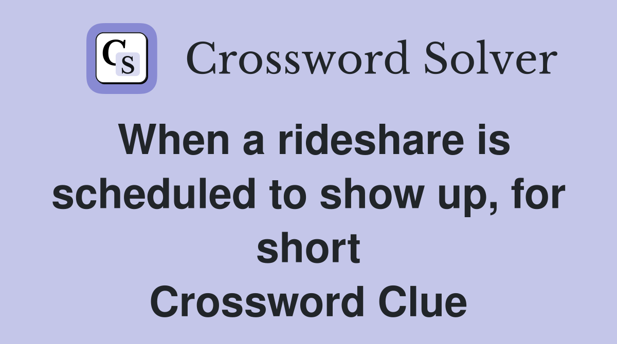 When a rideshare is scheduled to show up, for short Crossword Clue