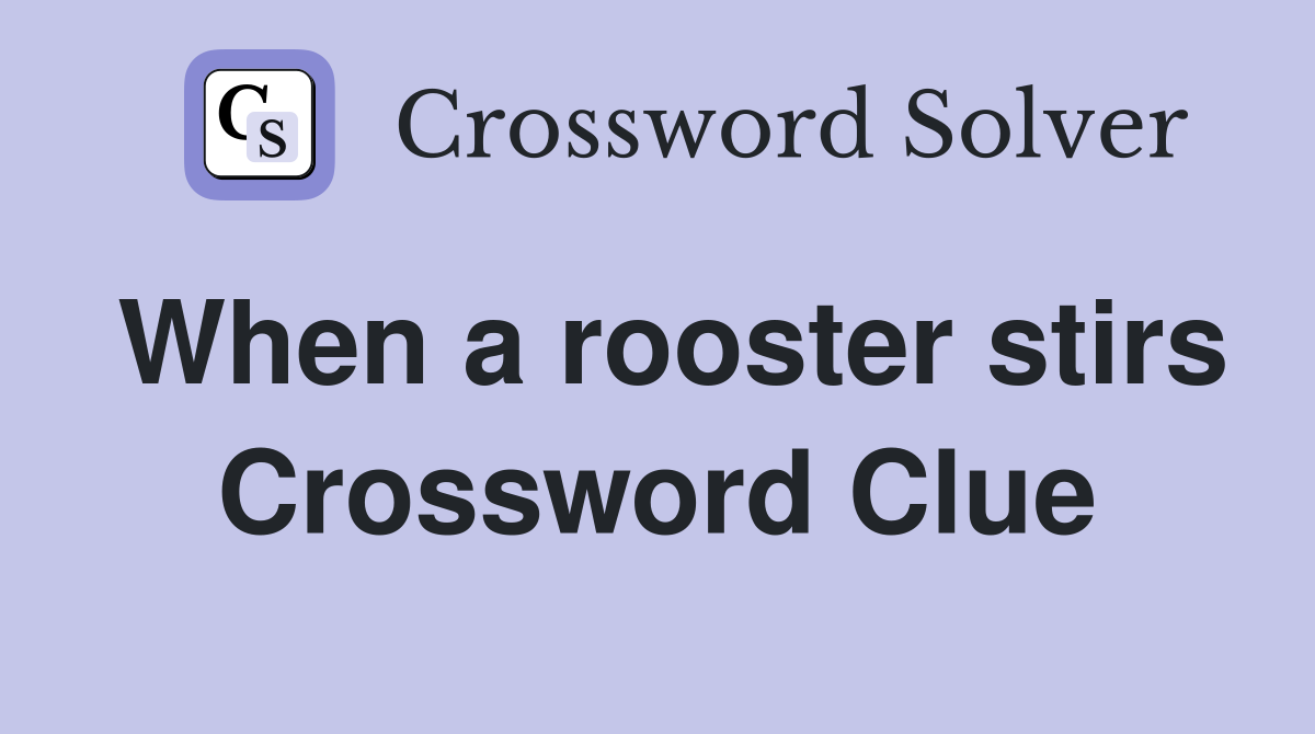 When a rooster stirs Crossword Clue
