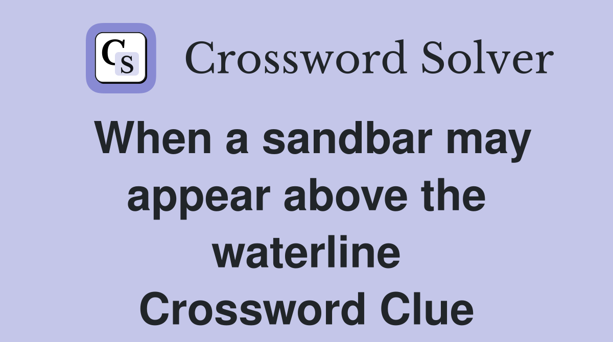 When a sandbar may appear above the waterline Crossword Clue