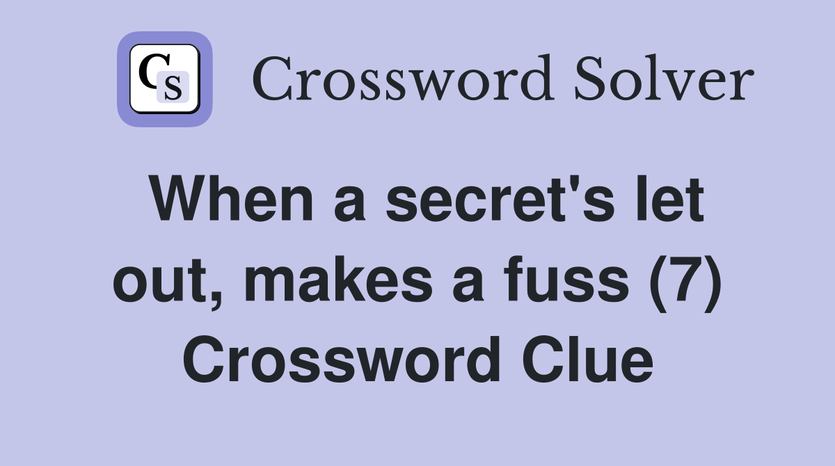 When a secret's let out, makes a fuss (7) Crossword Clue