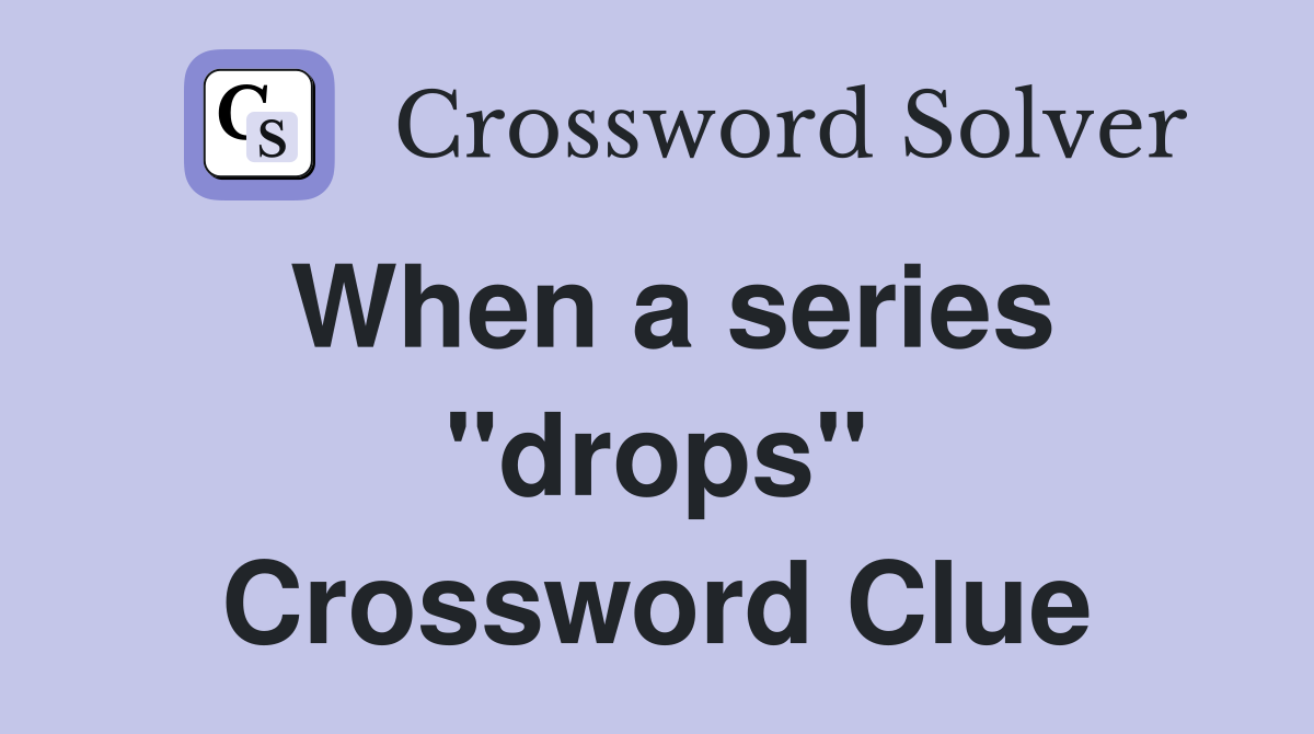 When a series "drops" Crossword Clue