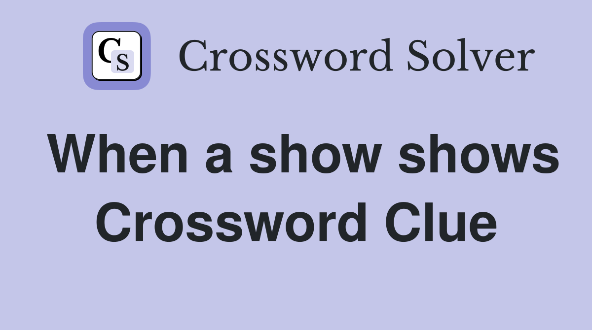 When a show shows Crossword Clue