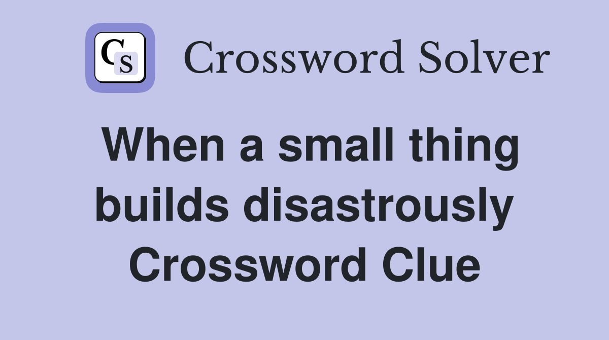 When a small thing builds disastrously Crossword Clue