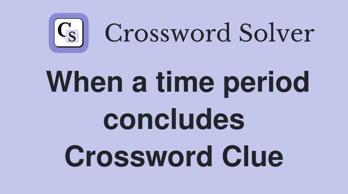 When a time period concludes Crossword Clue
