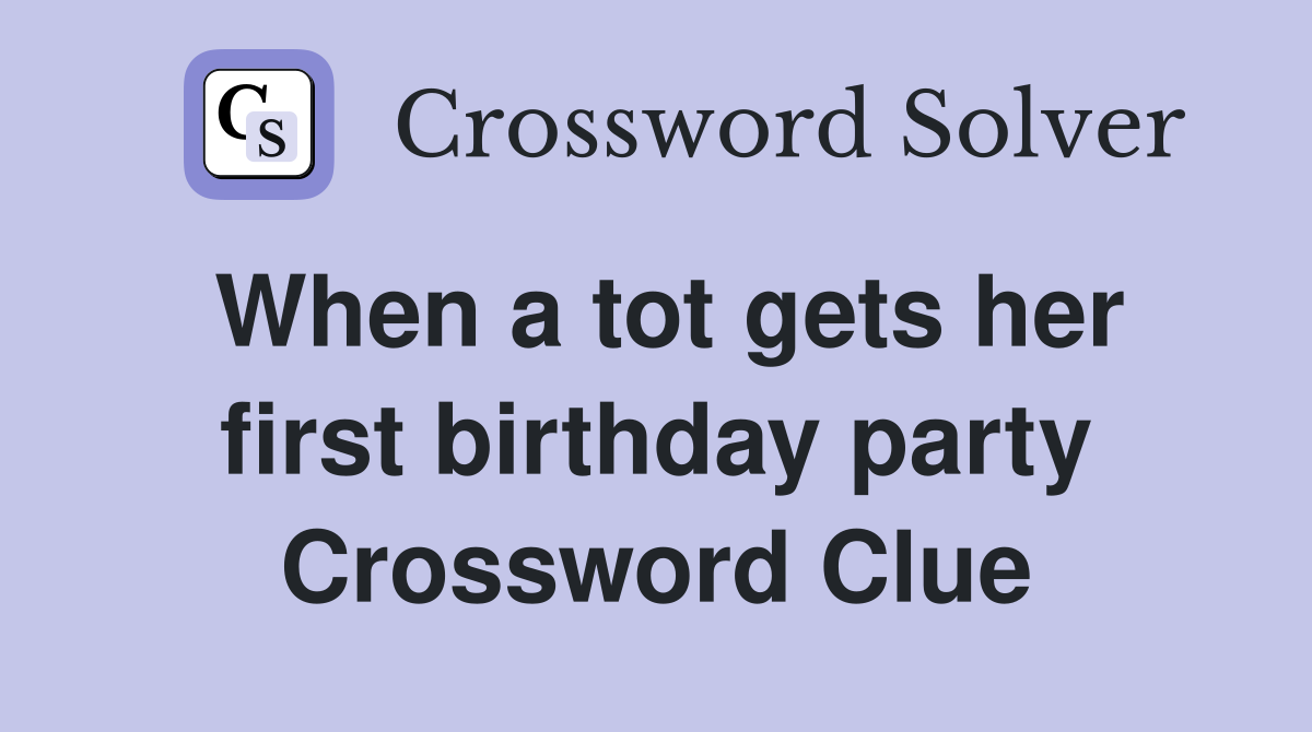 When a tot gets her first birthday party Crossword Clue