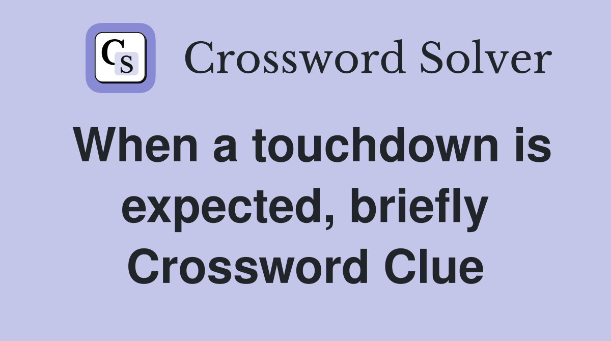 When a touchdown is expected, briefly Crossword Clue