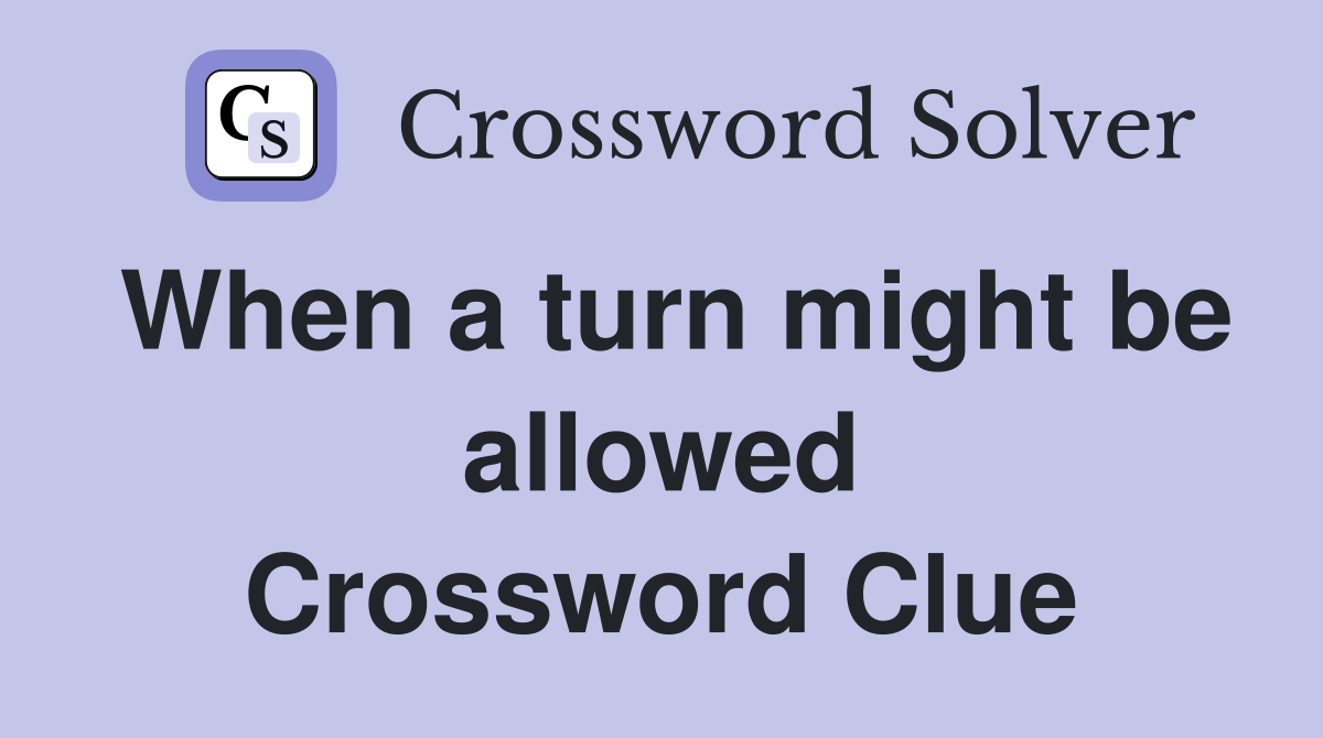 When a turn might be allowed Crossword Clue