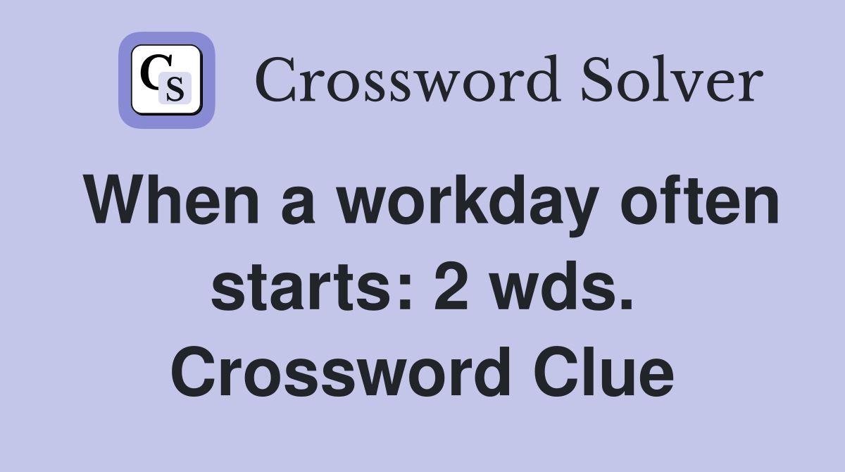 When a workday often starts: 2 wds. Crossword Clue