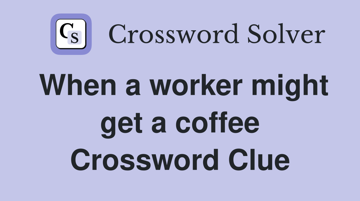 When a worker might get a coffee Crossword Clue