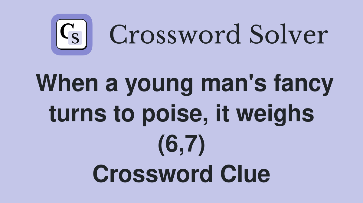 When a young man's fancy turns to poise, it weighs (6,7) Crossword Clue