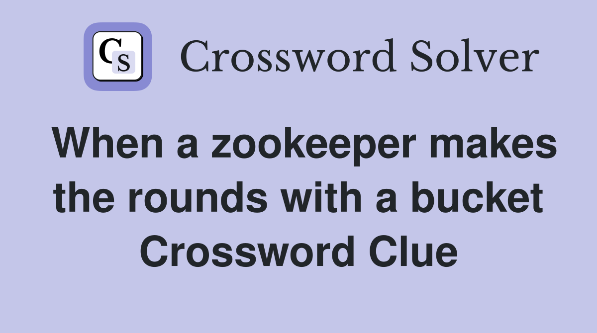 When a zookeeper makes the rounds with a bucket Crossword Clue