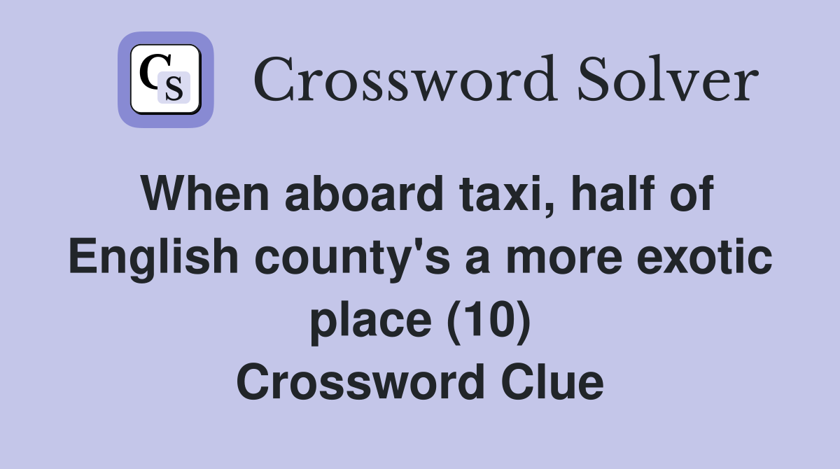 When aboard taxi, half of English county's a more exotic place (10) Crossword Clue