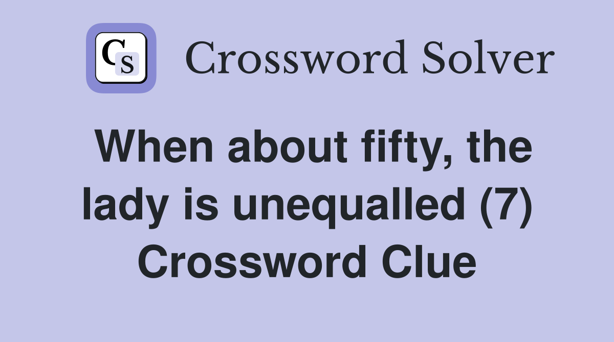 When about fifty, the lady is unequalled (7) Crossword Clue