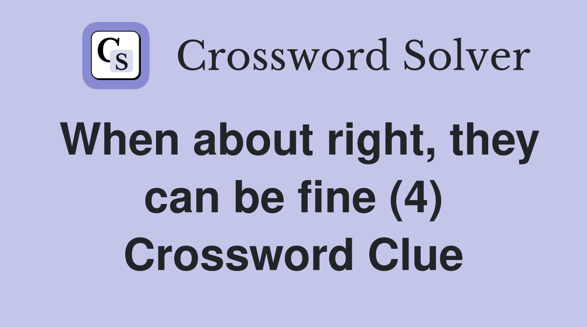 When about right, they can be fine (4) Crossword Clue