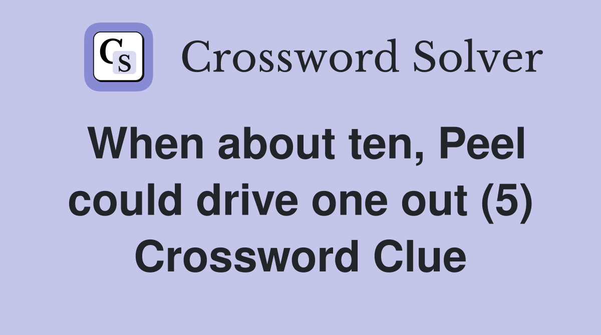 When about ten, Peel could drive one out (5) Crossword Clue