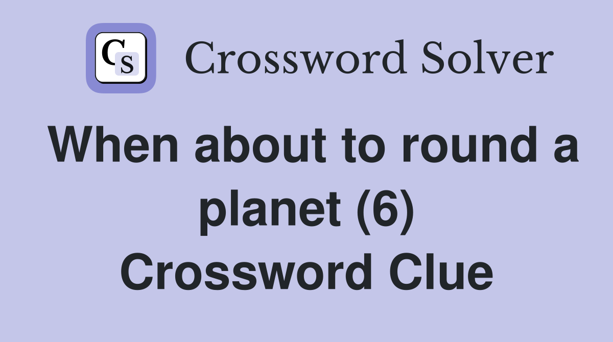 When about to round a planet (6) Crossword Clue
